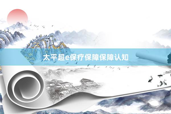 太平超e保疗保障保障认知
