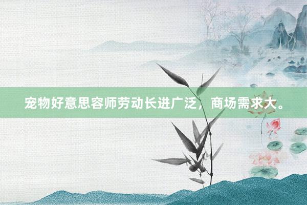 宠物好意思容师劳动长进广泛，商场需求大。